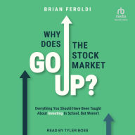 Why Does the Stock Market Go Up?: Everything You Should Have Been Taught About Investing in School, But Weren't