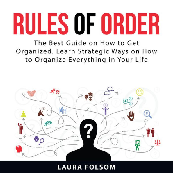 Rules of Order: The Best Guide on How to Get Organized. Learn Strategic Ways on How to Organize Everything in Your Life