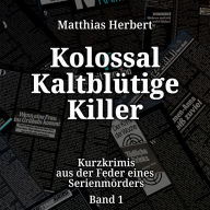 Kurzkrimis aus der Feder eines Serienmörders - Kolossal Kaltblütige Killer, Band 1 (ungekürzt)