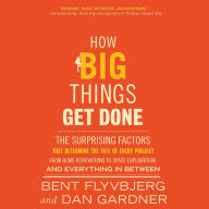 How Big Things Get Done: The Surprising Factors That Determine the Fate of Every Project, from Home Renovations to Space Exploration and Everything In Between