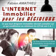 L'Internet Immobilier pour les décideurs: ue tout dirigeant immobilier devrait connaitre sur ce qui conditionne au minimum les 2/3 de son C.A. !