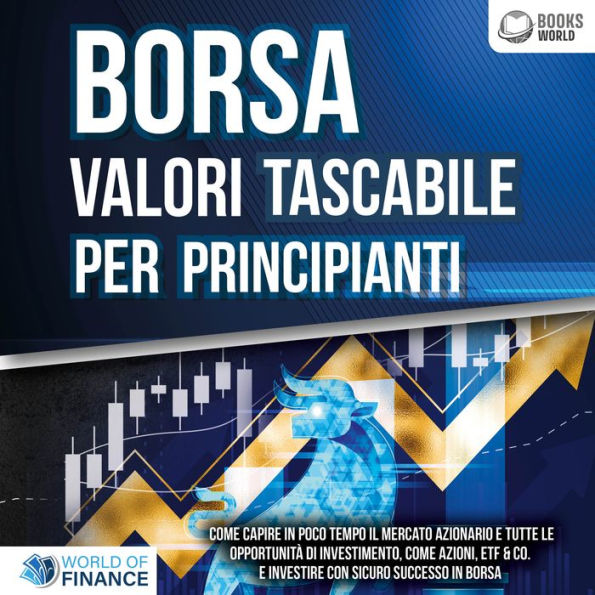 BORSA VALORI TASCABILE PER PRINCIPIANTI: Come capire in poco tempo il mercato azionario e tutte le opportunità di investimento, come Azioni, ETF & Co. e investire con sicuro successo in Borsa