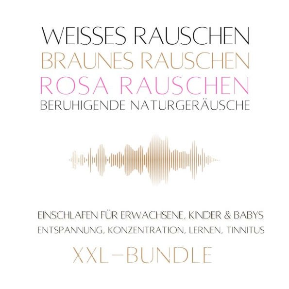 XXL-Bundle: Weißes Rauschen, Rosa Rauschen, Braunes Rauschen, beruhigende Naturgeräusche: Einschlafen für Erwachsene, Kinder & Babys, Entspannen, Konzentration, Lernen, Tinnitus