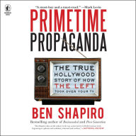 Primetime Propaganda: The True Hollywood Story of How the Left Took Over Your TV