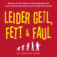 Leider geil, fett & faul: Warum uns der Körper auf den Geist geht und wie wir den Schweinehund zum Schoßhund machen