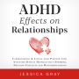 ADHD Effects on Relationships: Understanding & Loving your Partner with Attention Deficit Hyperactivity Disorder, Defusing Conflicts and Misunderstandings