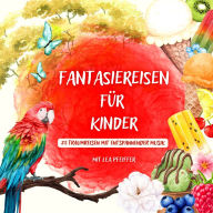 Fantasiereisen für Kinder - mit weiblicher Erzählerstimme: 25 Traumreisen mit entspannender Musik