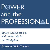 Power and the Professional: Ethics, Accountability and Leadership in the Workplace