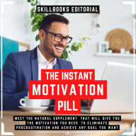 Instant Motivation Pill, The - Meet The Natural Supplement That Will Give You The Motivation You Need To Eliminate Procrastination And Achieve Any Goal You Desire (Abridged)
