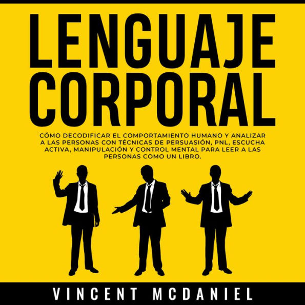 Lenguaje Corporal: Cómo decodificar el comportamiento humano y analizar a las personas con técnicas de persuasión, PNL, escucha activa, manipulación y control mental para leer a las personas como un libro.