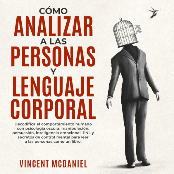 Cómo Analizar a Las Personas y Lenguaje Corporal: Decodifica el comportamiento humano con psicología oscura, manipulación, persuasión, inteligencia emocional, PNL y secretos de control mental para leer a las personas como un libro.