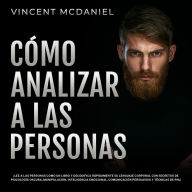 Cómo Analizar a Las Personas: ¡Lee a las personas como un libro y decodifica rápidamente su lenguaje corporal con secretos de psicología oscura, manipulación, inteligencia emocional, comunicación persuasiva y técnicas de PNL!