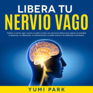 Libera Tu Nervio Vago: Tonifica tu nervio vago y activa su poder curativo con ejercicios diarios para superar la ansiedad, la depresión, la inflamación, la autoinmunidad, la niebla mental y los problemas intestinales.