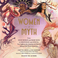 Women of Myth: From Deer Woman and Mami Wata to Amaterasu and Athena, Your Guide to the Amazing and Diverse Women from World Mythology