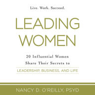 Leading Women: 20 Influential Women Share Their Secrets to Leadership, Business, and Life