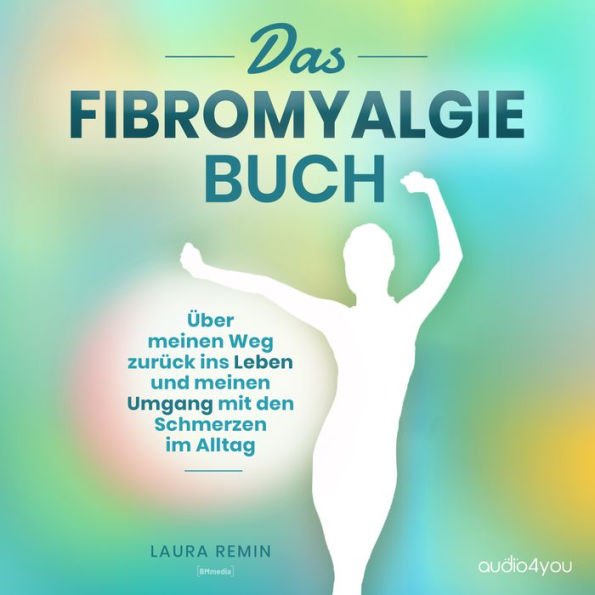 Das Fibromyalgie Buch: Über meinen Weg zurück ins Leben und meinen Umgang mit den Schmerzen im Alltag