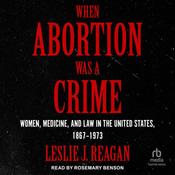 When Abortion Was a Crime: Women, Medicine, and Law in the United States, 1867-1973