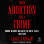 When Abortion Was a Crime: Women, Medicine, and Law in the United States, 1867-1973