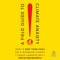 A Field Guide to Climate Anxiety: How to Keep Your Cool on a Warming Planet