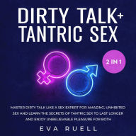 Dirty Talk + Tantric Sex 2-in-1 Book: Master Dirty Talk like a Sex Expert for Amazing, Unhibited Sex and Learn the Secrets of Tantric Sex to Last Longer and Enjoy Unbelievable Pleasure for Both