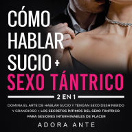 Cómo hablar sucio + Sexo tántrico 2 en 1: Domina el arte de hablar sucio y tengan sexo deshinibido y grandioso + los secretos íntimos del sexo tántrico para sesiones interminables de placer