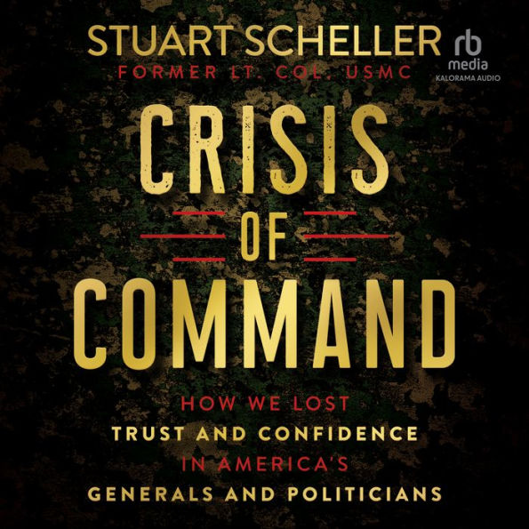 Crisis of Command: How We Lost Trust and Confidence in America's Generals and Politicians