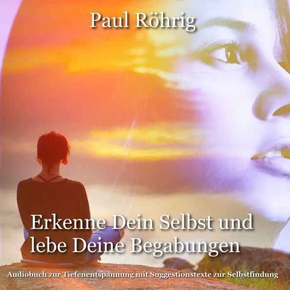 Erkenne Dein Selbst und lebe Deine Begabungen.: Audiobuch zur Tiefenentspannung mit Suggestionstexte zur Selbstfindung