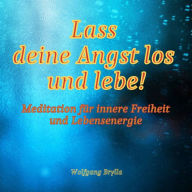 Lass deine Angst los und lebe!: Meditation für innere Freiheit und Lebensenergie