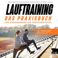 Lauftraining - Das Praxisbuch: Vom Spaziergänger zum Marathonläufer Durch ganzheitliches Training mit System Schritt für Schritt zum Ziel inkl. Trainingsplänen, Marathon-Coaching und Technik-Tipps