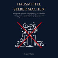 Hausmittel selber machen: Gesunde und nachhaltige Haushaltsprodukte selber herstellen mit dem, was die Natur uns schenkt. Von Lebensmitteln bis Hygieneprodukten, inklusive Haushaltshacks