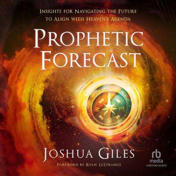 Prophetic Forecast: Insights for Navigating the Future to Align with Heaven's Agenda