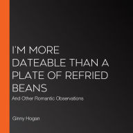 I'm More Dateable than a Plate of Refried Beans: And Other Romantic Observations