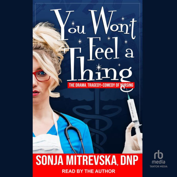 You Won't Feel a Thing!: The Drama, Tragedy, & Comedy of Nursing