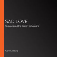 Sad Love: Romance and the Search for Meaning