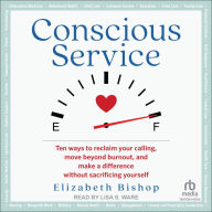 Conscious Service: Ten ways to reclaim your calling, move beyond burnout, and make a difference without sacrificing yourself