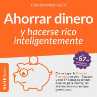 Ahorrar Dinero y Hacerse Rico Inteligentemente: Cómo Lograr La Libertad Financiera en Solo 12 Pasos Con 57 Consejos Extraordinarios para Ahorrar, Sin Abstenciones ( ¡y Aunque Ganes Poco)! Con -57- Increíbles Tips para Ahorrar!