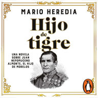 Hijo de tigre: Una novela sobre Juan Nepomuceno Almonte, el hijo de Morelos