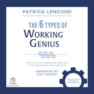 The 6 Types of Working Genius: A Better Way to Understand Your Gifts, Your Frustrations, and Your Team