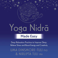 Yoga Nidra Made Easy: Deep Relaxation Practices to Improve Sleep, Relieve Stress and Boost Energy and Creativity (Abridged)