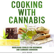 Cooking with Cannabis: Marijuana Edibles for Beginners and Cannabis Cookbook