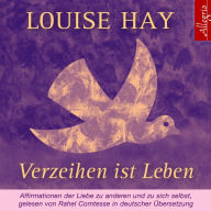 Verzeihen ist Leben: Affirmationen der Liebe zu anderen und zu sich selbst (Abridged)