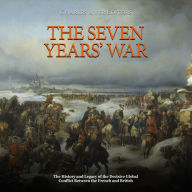 The Seven Years' War: The History and Legacy of the Decisive Global Conflict Between the French and British