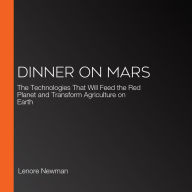 Dinner on Mars: The Technologies That Will Feed the Red Planet and Transform Agriculture on Earth
