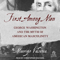 First Among Men: George Washington and the Myth of American Masculinity