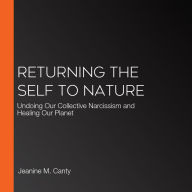 Returning the Self to Nature: Undoing Our Collective Narcissism and Healing Our Planet