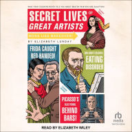 Secret Lives of Great Artists: What Your Teachers Never Told You About Master Painters and Sculptors