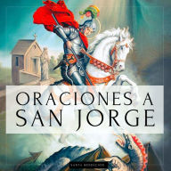 Oraciones a San Jorge: Libro de oración a San Jorge para la protección contra todo mal, las injusticias, la abundancia, la salud y más...