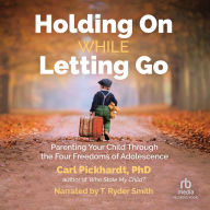 Holding on While Letting Go: Parenting Your Child Through the Four Freedoms of Adolescence