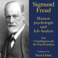 Sigmund Freud: Massenpsychologie und Ich-Analyse: Ein Grundlagenwerk der Psychoanalyse