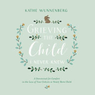 Grieving the Child I Never Knew: A Devotional Companion for Comfort in the Loss of Your Unborn or Newly Born Child